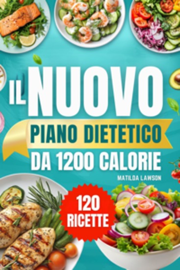 IL Nuovo Piano Dietetico Da 1200 Calorie - Raggiungi i Tuoi Obiettivi di Perdita di Peso con Ricette Pratiche da 1200 Calorie e un Piano Alimentare Passo dopo Passo di 45 Giorni per Risultati Visibili e Duraturi - cover