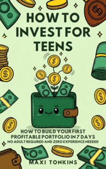 How To Invest For Teens - How to Build Your First Profitable Portfolio in 7 Days - No Adult Required and Zero Experience Needed - cover