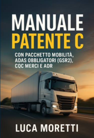 Manuale Patente C - Il Libro per Superare l'Esame al Primo Colpo - Guida Completa e Aggiornata a Normative (Pacchetto Mobilità) Tecnologia (ADAS Euro 7) Sicurezza del Carico (EN 12195-1) e Salute per Patente C CE CQC e ADR - cover