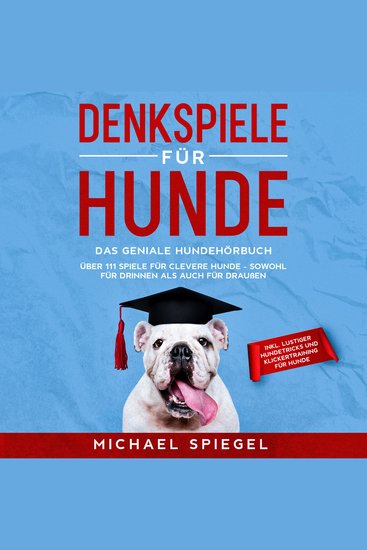 Denkspiele für Hunde: Das geniale Hundehörbuch - Über 111 Spiele für clevere Hunde - sowohl für Drinnen als auch für Draußen - inkl lustiger Hundetricks und Klickertraining für Hunde - cover