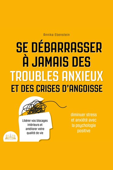 Se débarrasser à jamais des troubles anxieux et des crises d'angoisse - Diminuer stress et anxiété avec la psychologie positive: Libérer vos blocages intérieurs et améliorer votre qualité de vie - cover
