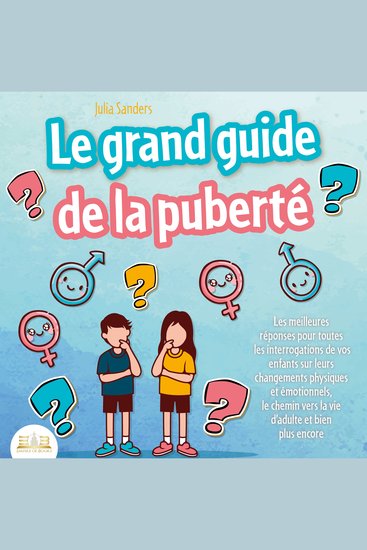 LE GRAND GUIDE DE LA PUBERTÉ: Les meilleures réponses pour toutes les interrogations de vos enfants à partir de 8 ans sur leurs changements physiques et émotionnels et le chemin vers la vie d'adulte - cover