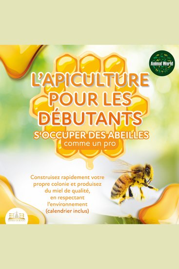 L'APICULTURE POUR LES DÉBUTANTS - S'occuper des abeilles comme un pro: Construisez rapidement votre propre colonie et produisez du miel de qualité en respectant l'environnement (calendrier inclus) - cover