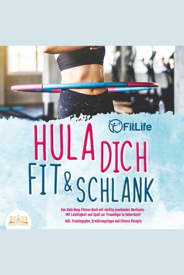 Hula dich fit & schlank - Das Hula Hoop Fitness Buch mit süchtig machenden Workouts: Mit Leichtigkeit und Spaß zur Traumfigur in Rekordzeit! Inkl Trainingsplan Ernährungstipps und Fitness Rezepte - cover