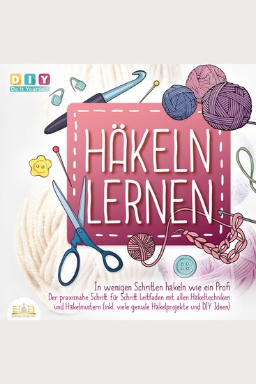 Häkeln lernen - In wenigen Schritten häkeln wie ein Profi: Der Praxisnahe Schritt für Schritt Leitfaden mit allen Häkeltechniken und Häkelmustern (inkl viele geniale Häkelprojekte und DIY Ideen) - cover
