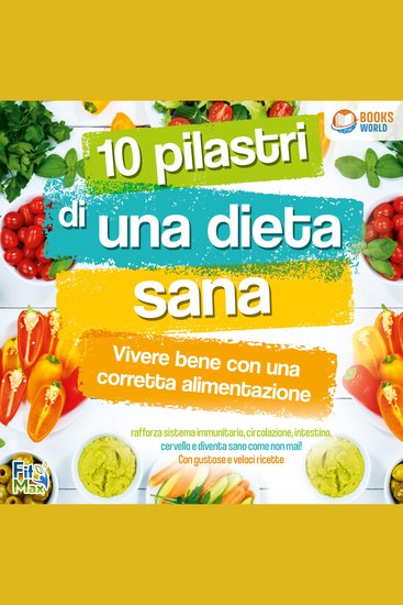 10 pilastri di una dieta sana - Vivere bene con una corretta alimentazione: Rafforza sistema immunitario circolazione intestino cervello e diventa sano come non mai! Con gustose e veloci ricette - cover