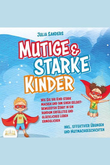 Mutige & starke Kinder: Wie Sie Ihr Kind stark machen und ihm einen selbstbewussten Start in ein rundum erfülltes und glückliches Leben ermöglichen (inkl effektiver Übungen & Mutmachgeschichten) - cover