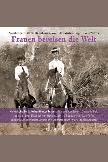 Frauen bereisen die Welt - 10 historische Berichte berühmter Frauen: Therese von Bayern Gertrude Bell Isabella Bird Elisabeth von Heyking Bertha Pappenheim Ida Pfeiffer Johanna Schopenhauer Annemarie Schwarzenbach Mary French Sheldon - cover