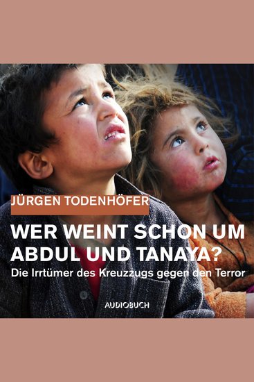 Wer weint schon um Abdul und Tanaya? - Die Irrtümer des Kreuzzugs gegen den Terror - cover