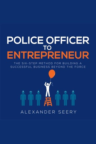 Police Officer to Entrepreneur - The Six-Step Method for Building a Successful Business Beyond the Force - cover