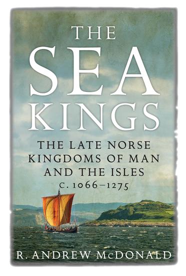 The Sea Kings - The Late Norse Kingdoms of Man and the Isles c1066–1275 - cover