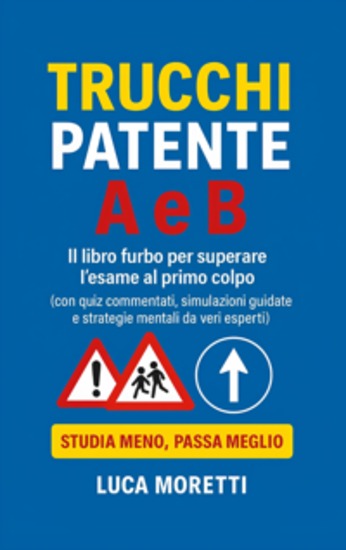 Trucchi Patente A e B - Il libro furbo con quiz commentati segnali spiegati e strategie anti-panico per superare l’esame al primo colpo - Manuale pratico per la patente con oltre 50 trucchi e quiz ministeriali spiegati Anche per DSA - cover