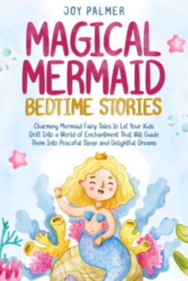 Magical Mermaid Bedtime Stories: Charming Mermaid Fairy Tales to Let Your Kids Drift Into a World of Enchantment That Will Guide Them Into Peaceful Sleep and Delightful Dreams - cover