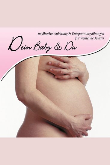 Dein Baby und Du - meditative Anleitung und Entspannungsübungen für werdende Mütter - cover