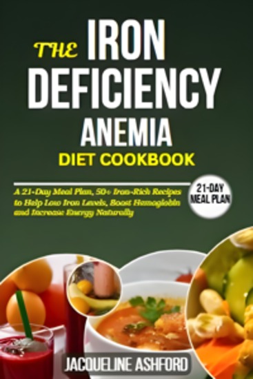 The Iron-Deficiency Anemia Diet Cookbook - A 21-Day Meal Plan 50+ Iron Rich Recipes to Help Low Iron Levels Boost Hemoglobin and Increase Energy Naturally - cover