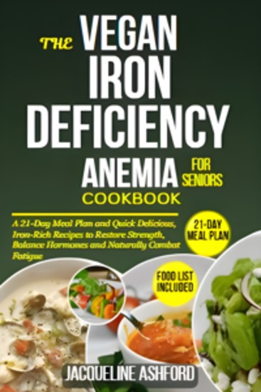 The Vegan Iron-Deficiency Anemia Cookbook For Seniors - A 21-Day Meal Plan and Quick Delicious Iron-Rich Recipes to Restore Strength Balance Hormones and Naturally Combat Fatigue - cover