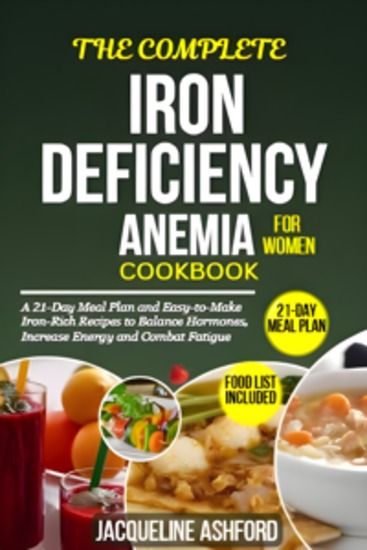The Complete Iron-Deficiency Anemia Cookbook For Women - A 21-Day Meal Plan and Easy-to-Make Iron-Rich Recipes to Balance Hormones Increase Energy and Combat Fatigue - cover