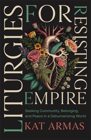 Liturgies for Resisting Empire - Seeking Community Belonging and Peace in a Dehumanizing World - cover
