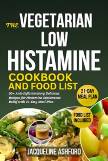 The Vegetarian Low Histamine Cookbook and Food List - 50+ Anti-Inflammatory Delicious Recipes for Histamine Intolerance Relief with 21-Day Meal Plan - cover