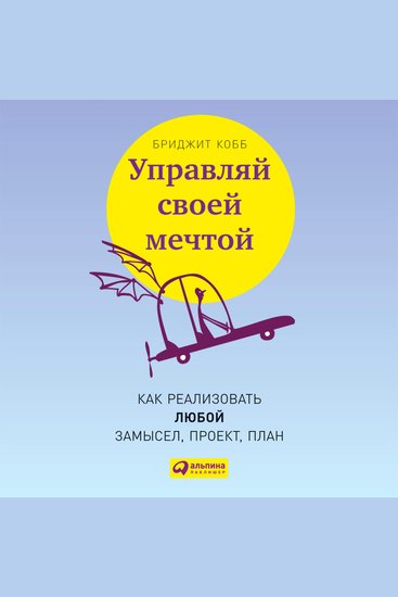 Управляй своей мечтой: Как реализовать любой замысел проект план - cover