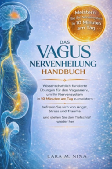 Das Vagus Nervenheilung Handbuch - Wissenschaftlich fundierte Übungen für den Vagusnerv um Ihr Nervensystem in 10 Minuten am Tag zu meistern – befreien Sie sich von Angst Stress und Trauma und stellen Sie den Tiefschlaf wieder her - cover