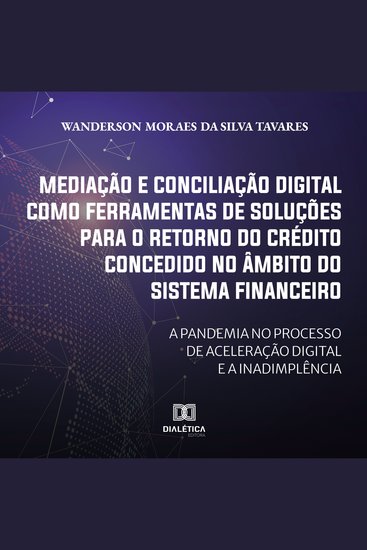 Mediação e conciliação digital como ferramentas de soluções para o retorno do crédito concedido no âmbito do Sistema Financeiro - a pandemia no processo de aceleração digital e a inadimplência - cover
