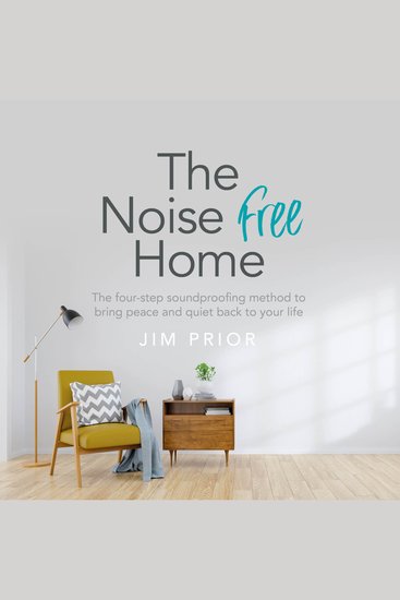The Noise Free Home - The four-step soundproofing method to bring peace and quiet back to your life - cover