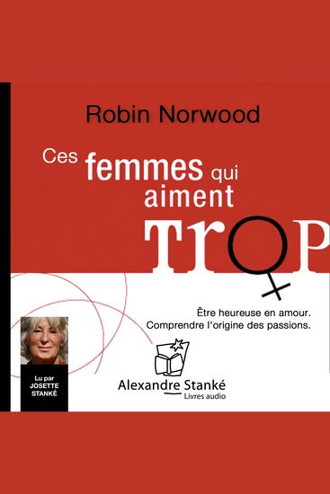 Ces femmes qui aiment trop - Être heureuse en amour Comprendre l'origine des passions - cover