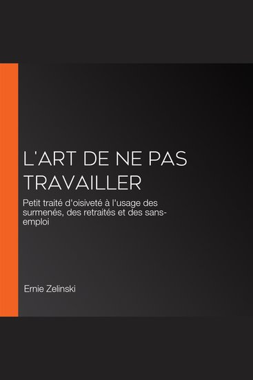 L'art de ne pas travailler - Petit traité d'oisiveté à l'usage des surmenés des retraités et des sans-emploi - cover