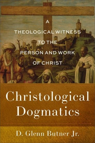 Christological Dogmatics - A Theological Witness to the Person and Work of Christ - cover