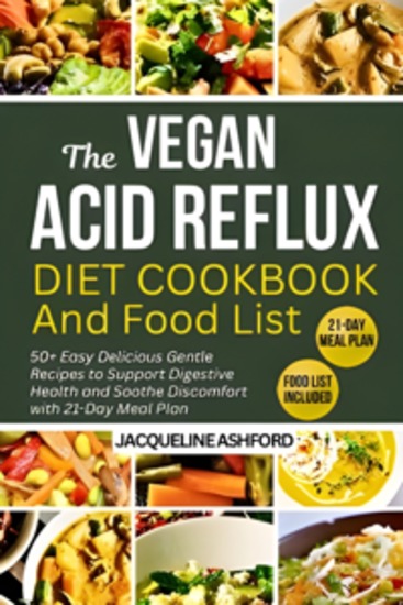 The Vegan Acid Reflux Diet Cookbook and Food List - 50+ Easy Delicious Gentle Recipes to Support Digestive Health and Soothe Discomfort with 21-Day Meal Plan - cover