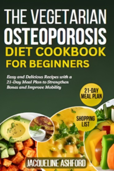 The Vegetarian Osteoporosis Diet Cookbook for Beginners - Easy and Delicious Recipes with a 21-Day Meal Plan to Strengthen Bones and Improve Mobility - cover