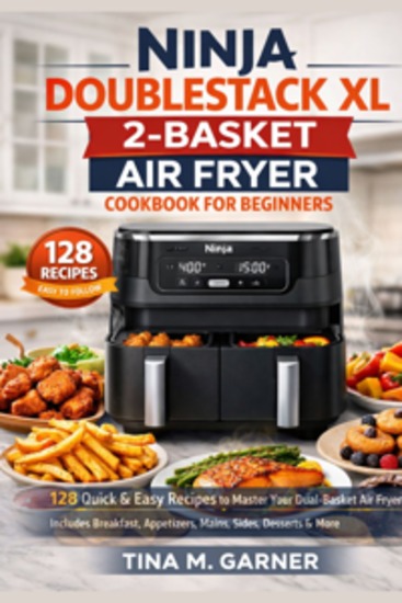 Ninja Doublestack Xl 2-Basket Air Fryer Cookbook For Beginners - 128 Quick & Easy Recipes to Master Your Dual-Basket Air Fryer | Includes Breakfast Appetizers Mains Sides Desserts & More with SmartFinish Technology Tips - cover