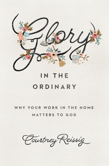 Glory in the Ordinary - Why Your Work in the Home Matters to God - cover