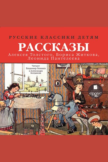 Русские классики детям: Рассказы Алексея Толстого Бориса Житкова Леонида Пантелеева - cover