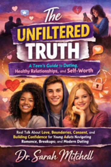 The Unfiltered Truth: A Teen's Guide to Dating Healthy Relationships and Self-Worth - Real Talk About Love Boundaries Consent and Building Confidence for Young Adults Navigating Romance Breakups and Modern Dating - cover