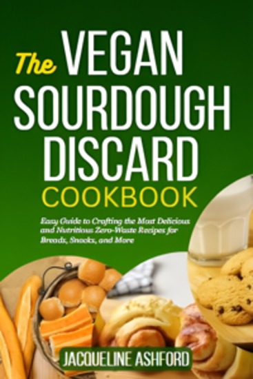 The Vegan Sourdough Discard Cookbook - Easy Guide to Crafting the Most Delicious and Nutritious Zero-Waste Recipes for Breads Snacks and More - cover