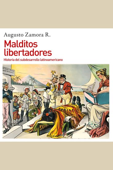 Malditos libertadores Historia del subdesarrollo latinoamericano: Historia del subdesarrollo latinoamericano - cover