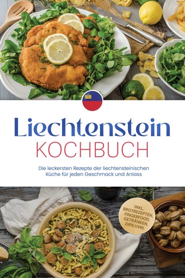Liechtenstein Kochbuch: Die leckersten Rezepte der liechtensteinischen Küche für jeden Geschmack und Anlass - inkl Brotrezepten Fingerfood Getränken Dips uvm - cover