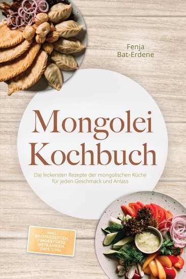 Mongolei Kochbuch: Die leckersten Rezepte der mongolischen Küche für jeden Geschmack und Anlass - inkl Brotrezepten Fingerfood Getränken Dips uvm - cover