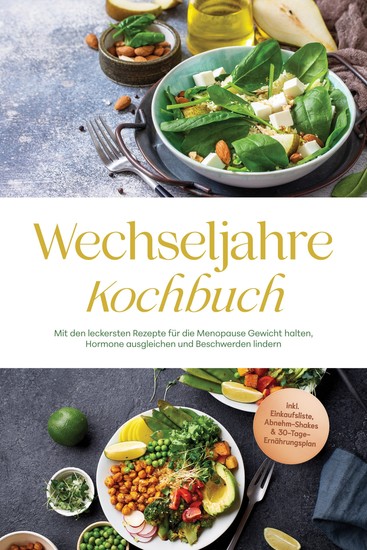 Wechseljahre Kochbuch: Mit den leckersten Rezepte für die Menopause Gewicht halten Hormone ausgleichen und Beschwerden lindern - inkl Einkaufsliste Abnehm-Shakes & 30-Tage-Ernährungsplan - cover