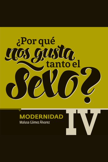 ¿Por qué nos gusta tanto el sexo? Modernidad IV - cover