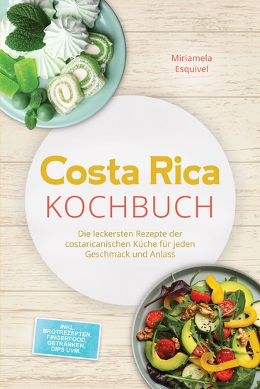 Costa Rica Kochbuch: Die leckersten Rezepte der costaricanischen Küche für jeden Geschmack und Anlass - inkl Brotrezepten Fingerfood Getränken Dips uvm - cover