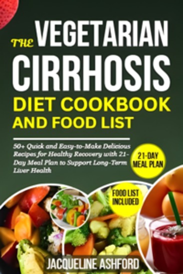 The Vegetarian Cirrhosis Diet Cookbook - 50+ Quick and Easy-to-Make Delicious Recipes for Healthy Recovery with 21-Day Meal Plan to Support Long-Term Liver Health - cover