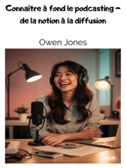 Connaître À Fond Le Podcasting - De La Notion À La Diffusion - Guide Complet De La Conception Du Développement Et Du Perfectionnement De Votre Podcasting - cover