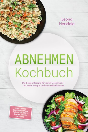 Abnehmen Kochbuch: Mit den leckersten schnellen Sattmacher-Rezepten für nachhaltige Gewichtsabnahme und weniger Heißhunger – inkl 30-Tage-Ernährungsplan Frühstück Brote Snacks Drinks Desserts - cover