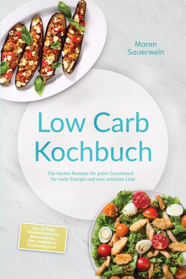 Low Carb Kochbuch: Die besten Rezepte für jeden Geschmack – für mehr Energie und eine schlanke Linie – inkl 30-Tage-Ernährungsplan Brotrezepten Dips Desserts & Getränken uvm - cover