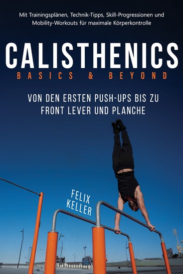 Calisthenics Basics & Beyond – Von den ersten Push-ups bis zu Front Lever und Planche Mit Trainingsplänen Technik-Tipps Skill-Progressionen und Mobility-Workouts für maximale Körperkontrolle - cover