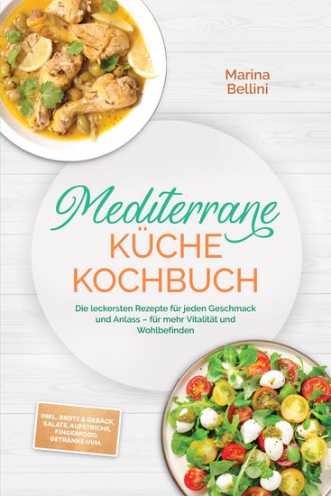Mediterrane Küche Kochbuch: Die leckersten Rezepte für jeden Geschmack und Anlass – für mehr Vitalität und Wohlbefinden – inkl Brote & Gebäck Salate Aufstriche Fingerfood Getränke uvm - cover