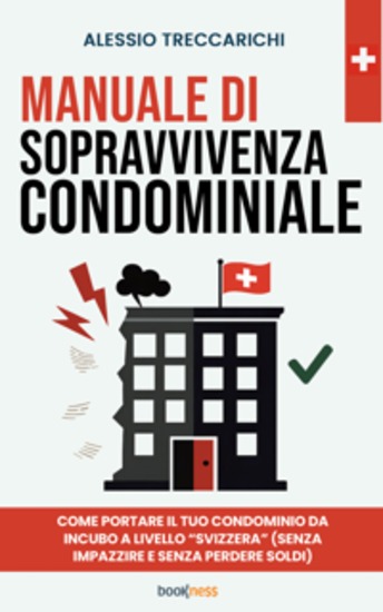 Manuale di sopravvivenza condominiale - Come portare il tuo condominio da incubo a livello “Svizzera” (senza impazzire e senza perdere soldi) - cover